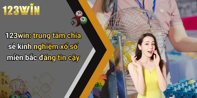 123win: trung tâm chia sẻ kinh nghiệm xổ số miền bắc đáng tin cậy