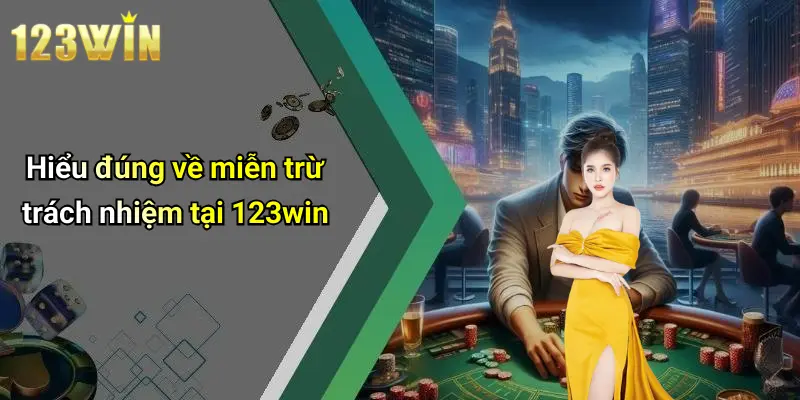 Hiểu đúng về miễn trừ trách nhiệm tại 123win