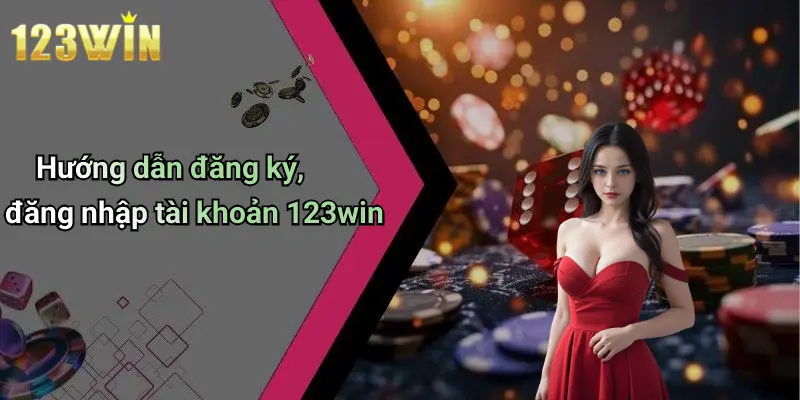 Hướng dẫn đăng ký, đăng nhập tài khoản 123win