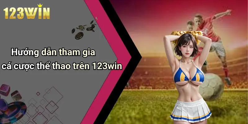 Hướng dẫn tham gia cá cược thể thao trên 123win