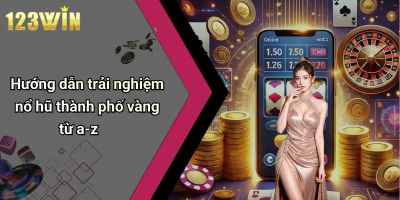 Hướng dẫn trải nghiệm nổ hũ thành phố vàng từ a-z
