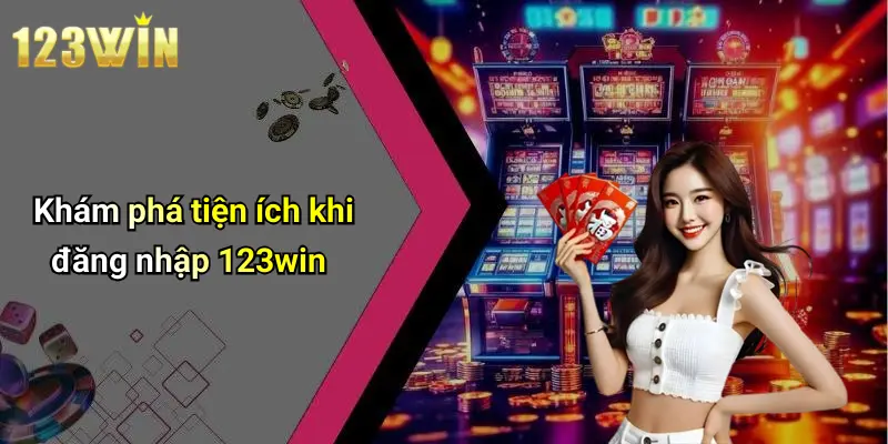 Khám phá tiện ích khi đăng nhập 123win