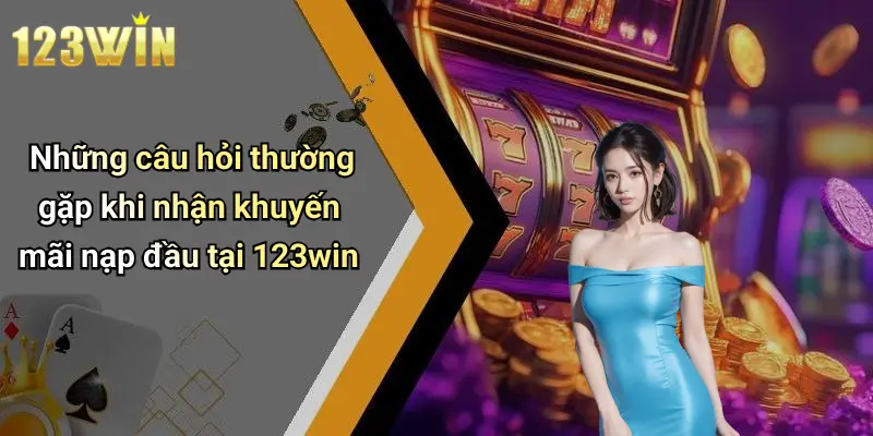 Những câu hỏi thường gặp khi nhận khuyến mãi nạp đầu tại 123win