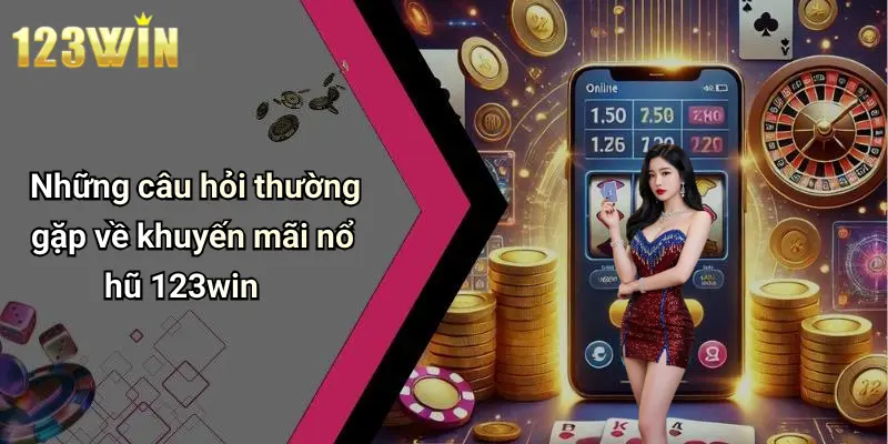 Những câu hỏi thường gặp về khuyến mãi nổ hũ 123win