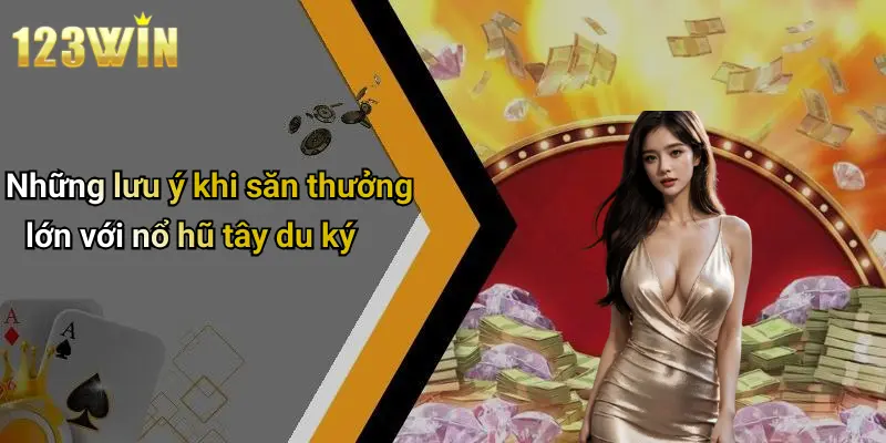 Những lưu ý khi săn thưởng lớn với nổ hũ tây du ký