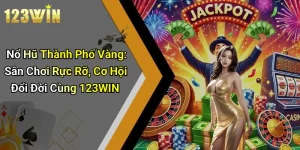 Nổ Hũ Thành Phố Vàng: Sân Chơi Rực Rỡ, Cơ Hội Đổi Đời Cùng 123WIN