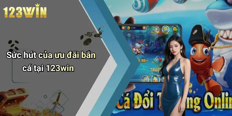 Sức hút của ưu đãi bắn cá tại 123win