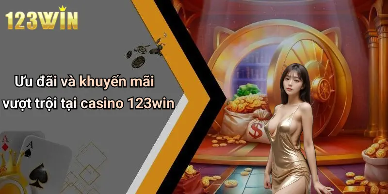 Ưu đãi và khuyến mãi vượt trội tại casino 123win